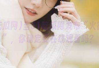 当51吃瓜网发布“火钳刘明”，你确定要在线观看吗？