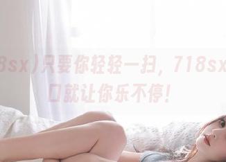 只要你轻轻一扫，718sx的入口就让你乐不停！