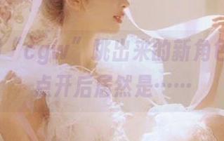 “cgw”跳出来的新角色，链接点开后居然是……