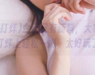 今天又有新料，大家快来吃瓜不打烊上轻松一刷，太好玩了吧？