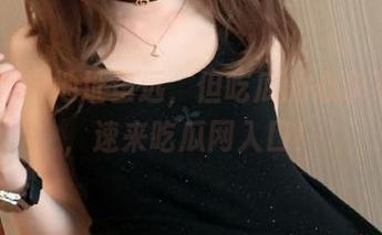 地址虽远，但吃瓜的心永不迷路，速来吃瓜网入口！