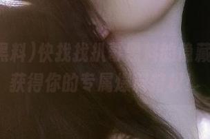 快找找扒哥黑料的隐藏入口，获得你的专属爆料特权！