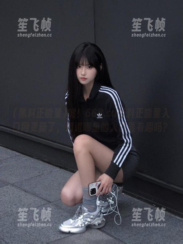 嘘！668.su黑料正能量入口网更新了，知道哪里的入口最有趣吗？
