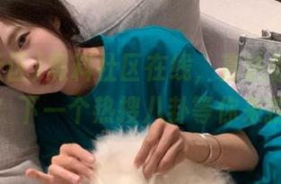黑料社区在线，直达你的猎奇心！下一个热搜八卦等你来挖！
